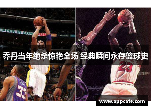 乔丹当年绝杀惊艳全场 经典瞬间永存篮球史